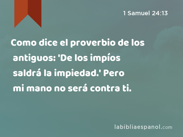 Como dice el proverbio de los antiguos: 'De los impíos saldrá la impiedad.' Pero mi mano no será contra ti. - 1 Samuel 24:13