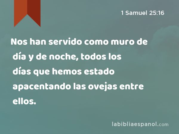 Nos han servido como muro de día y de noche, todos los días que hemos estado apacentando las ovejas entre ellos. - 1 Samuel 25:16