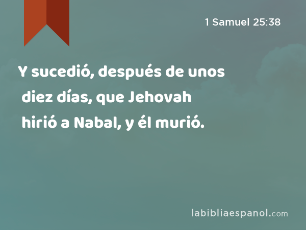 Y sucedió, después de unos diez días, que Jehovah hirió a Nabal, y él murió. - 1 Samuel 25:38