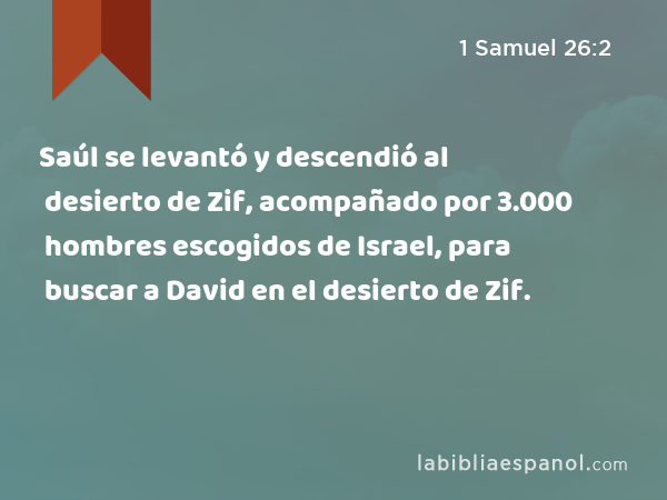 Saúl se levantó y descendió al desierto de Zif, acompañado por 3.000 hombres escogidos de Israel, para buscar a David en el desierto de Zif. - 1 Samuel 26:2