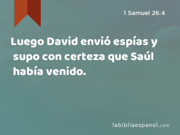 Luego David envió espías y supo con certeza que Saúl había venido. - 1 Samuel 26:4