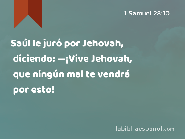 Saúl le juró por Jehovah, diciendo: —¡Vive Jehovah, que ningún mal te vendrá por esto! - 1 Samuel 28:10