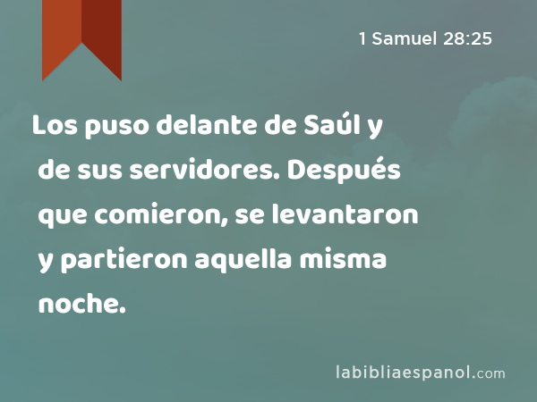 Los puso delante de Saúl y de sus servidores. Después que comieron, se levantaron y partieron aquella misma noche. - 1 Samuel 28:25