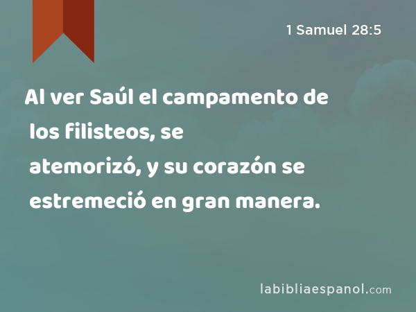 Al ver Saúl el campamento de los filisteos, se atemorizó, y su corazón se estremeció en gran manera. - 1 Samuel 28:5