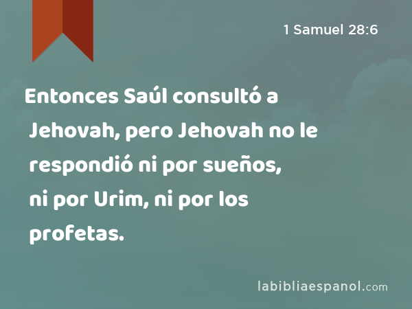 Entonces Saúl consultó a Jehovah, pero Jehovah no le respondió ni por sueños, ni por Urim, ni por los profetas. - 1 Samuel 28:6