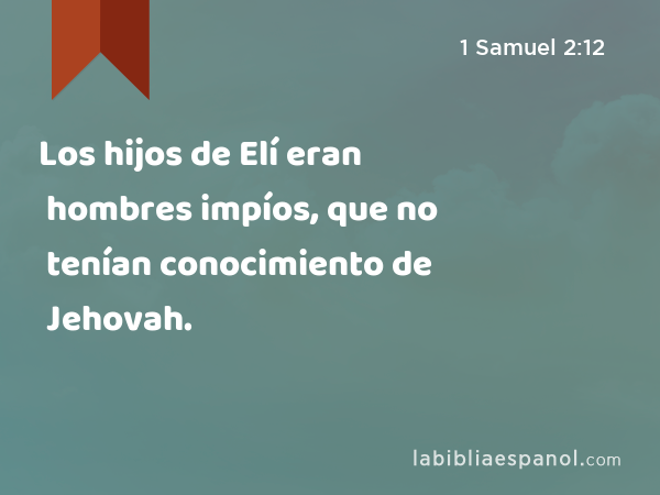 Los hijos de Elí eran hombres impíos, que no tenían conocimiento de Jehovah. - 1 Samuel 2:12