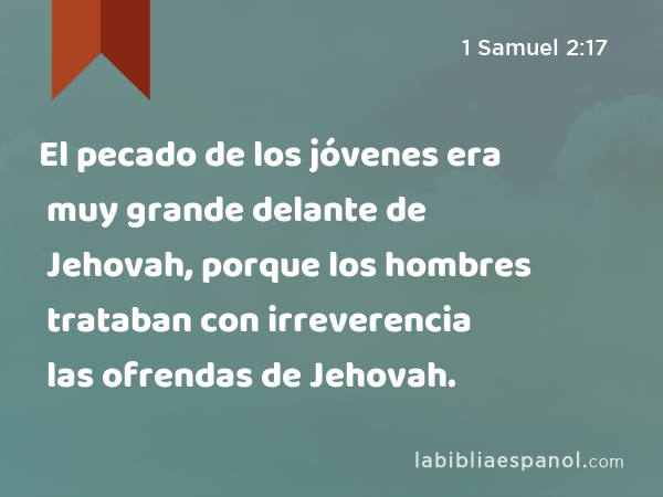 El pecado de los jóvenes era muy grande delante de Jehovah, porque los hombres trataban con irreverencia las ofrendas de Jehovah. - 1 Samuel 2:17