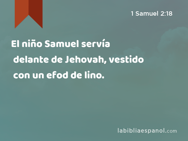 El niño Samuel servía delante de Jehovah, vestido con un efod de lino. - 1 Samuel 2:18