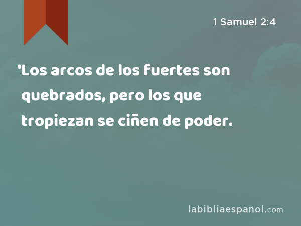 'Los arcos de los fuertes son quebrados, pero los que tropiezan se ciñen de poder. - 1 Samuel 2:4