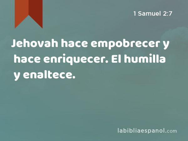 Jehovah hace empobrecer y hace enriquecer. El humilla y enaltece. - 1 Samuel 2:7