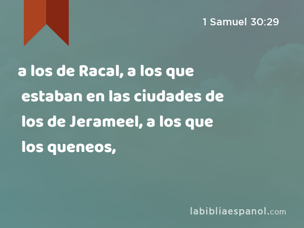 a los de Racal, a los que estaban en las ciudades de los de Jerameel, a los que estaban en las ciudades de los queneos, - 1 Samuel 30:29