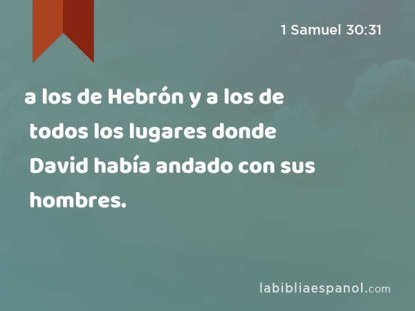 a los de Hebrón y a los de todos los lugares donde David había andado con sus hombres. - 1 Samuel 30:31