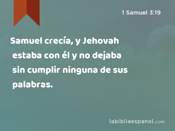 Samuel crecía, y Jehovah estaba con él y no dejaba sin cumplir ninguna de sus palabras. - 1 Samuel 3:19