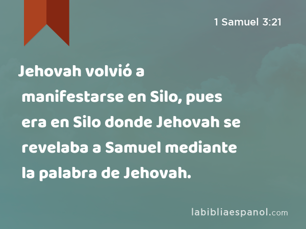 Jehovah volvió a manifestarse en Silo, pues era en Silo donde Jehovah se revelaba a Samuel mediante la palabra de Jehovah. - 1 Samuel 3:21