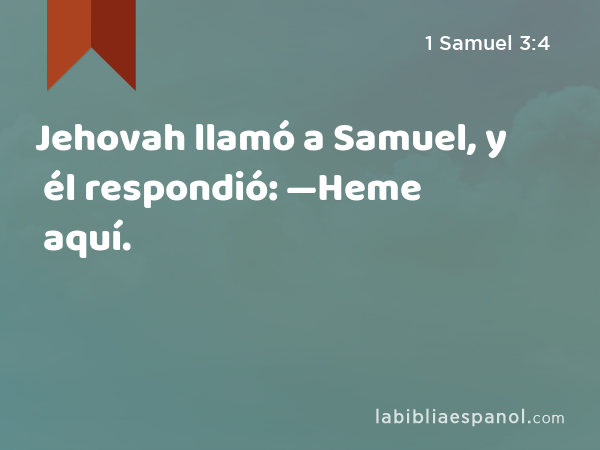 Jehovah llamó a Samuel, y él respondió: —Heme aquí. - 1 Samuel 3:4