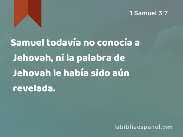 Samuel todavía no conocía a Jehovah, ni la palabra de Jehovah le había sido aún revelada. - 1 Samuel 3:7