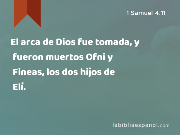 El arca de Dios fue tomada, y fueron muertos Ofni y Fineas, los dos hijos de Elí. - 1 Samuel 4:11