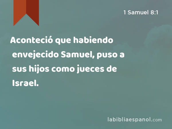 Aconteció que habiendo envejecido Samuel, puso a sus hijos como jueces de Israel. - 1 Samuel 8:1