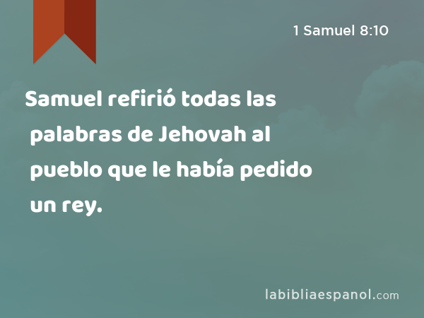 Samuel refirió todas las palabras de Jehovah al pueblo que le había pedido un rey. - 1 Samuel 8:10