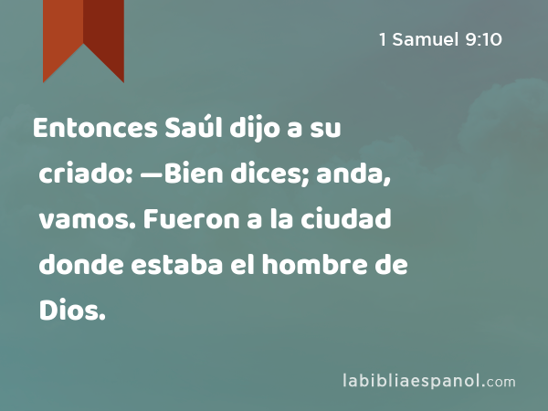 Entonces Saúl dijo a su criado: —Bien dices; anda, vamos. Fueron a la ciudad donde estaba el hombre de Dios. - 1 Samuel 9:10