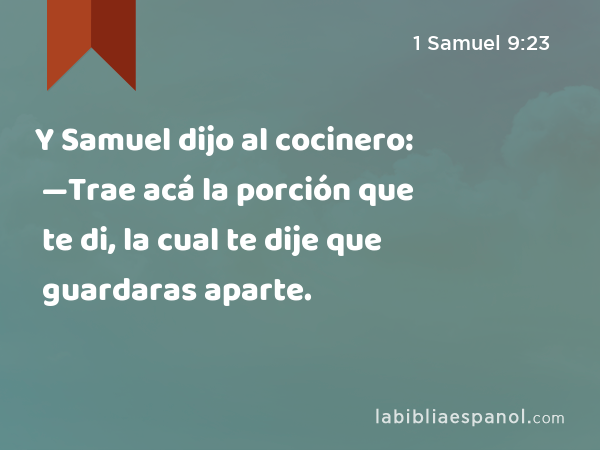 Y Samuel dijo al cocinero: —Trae acá la porción que te di, la cual te dije que guardaras aparte. - 1 Samuel 9:23