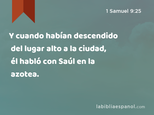 Y cuando habían descendido del lugar alto a la ciudad, él habló con Saúl en la azotea. - 1 Samuel 9:25