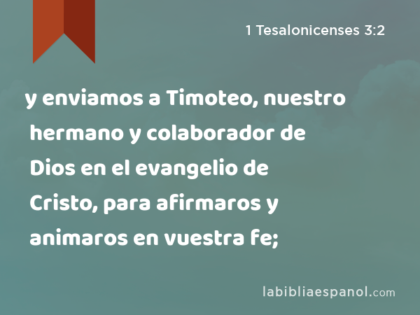 y enviamos a Timoteo, nuestro hermano y colaborador de Dios en el evangelio de Cristo, para afirmaros y animaros en vuestra fe; - 1 Tesalonicenses 3:2