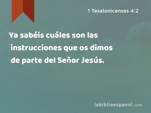 Ya sabéis cuáles son las instrucciones que os dimos de parte del Señor Jesús. - 1 Tesalonicenses 4:2