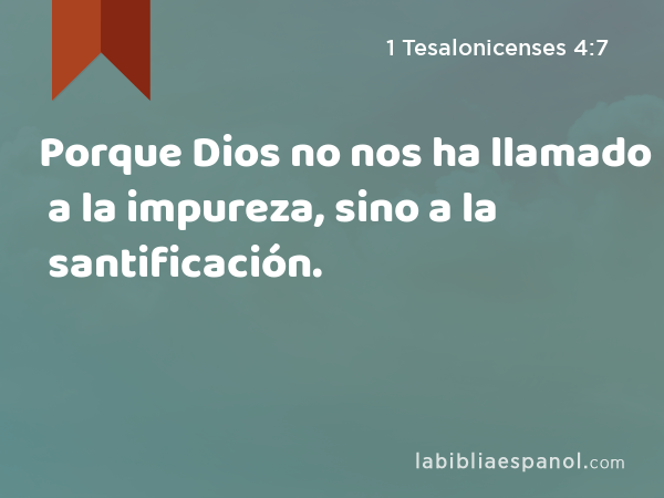 Porque Dios no nos ha llamado a la impureza, sino a la santificación. - 1 Tesalonicenses 4:7