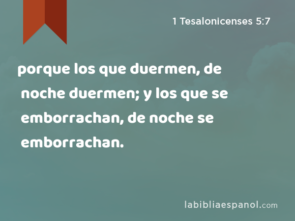 porque los que duermen, de noche duermen; y los que se emborrachan, de noche se emborrachan. - 1 Tesalonicenses 5:7