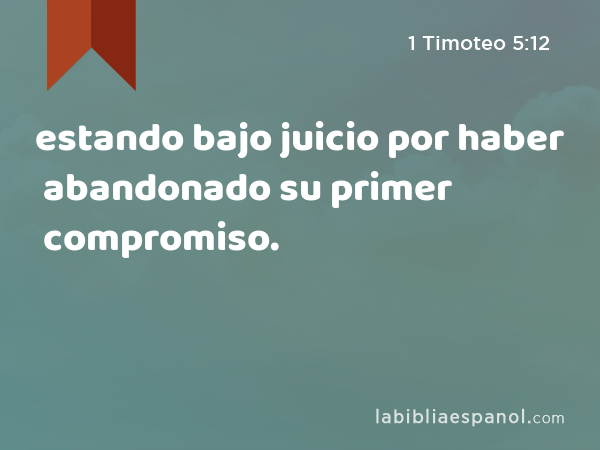 estando bajo juicio por haber abandonado su primer compromiso. - 1 Timoteo 5:12