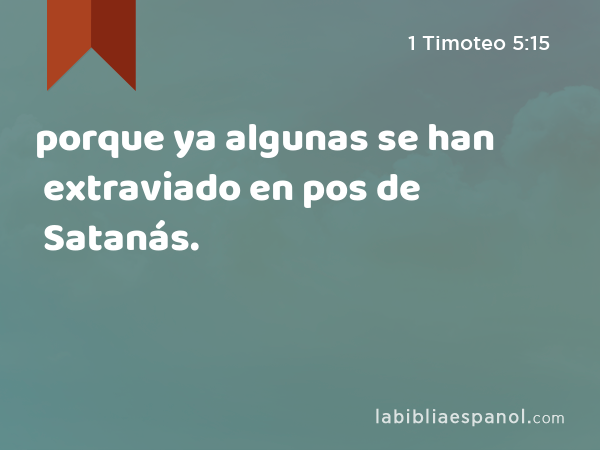 porque ya algunas se han extraviado en pos de Satanás. - 1 Timoteo 5:15