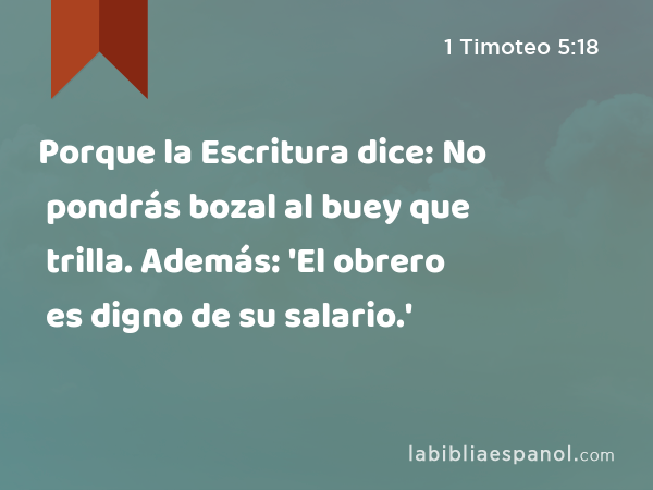 Porque la Escritura dice: No pondrás bozal al buey que trilla. Además: 'El obrero es digno de su salario.' - 1 Timoteo 5:18