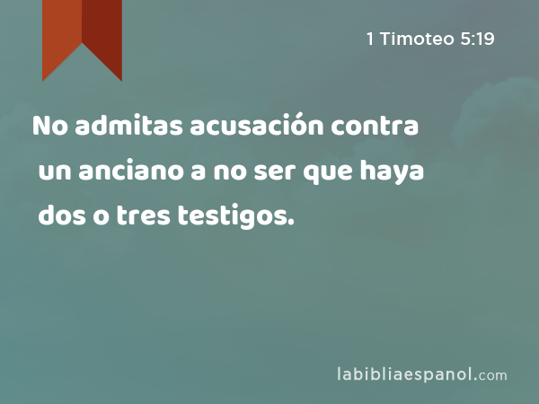 No admitas acusación contra un anciano a no ser que haya dos o tres testigos. - 1 Timoteo 5:19