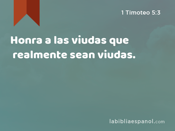 Honra a las viudas que realmente sean viudas. - 1 Timoteo 5:3