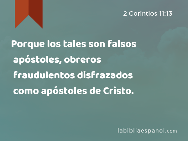 Porque los tales son falsos apóstoles, obreros fraudulentos disfrazados como apóstoles de Cristo. - 2 Corintios 11:13