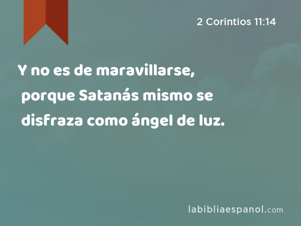 Y no es de maravillarse, porque Satanás mismo se disfraza como ángel de luz. - 2 Corintios 11:14