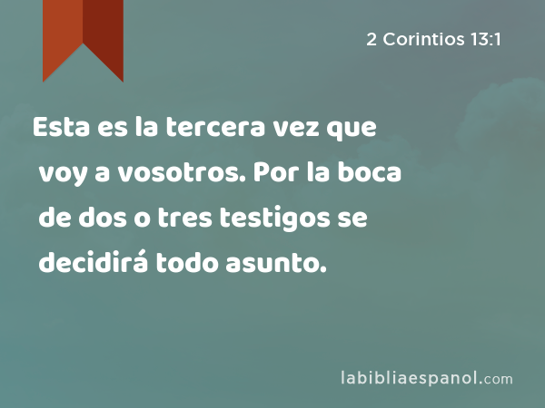 Esta es la tercera vez que voy a vosotros. Por la boca de dos o tres testigos se decidirá todo asunto. - 2 Corintios 13:1