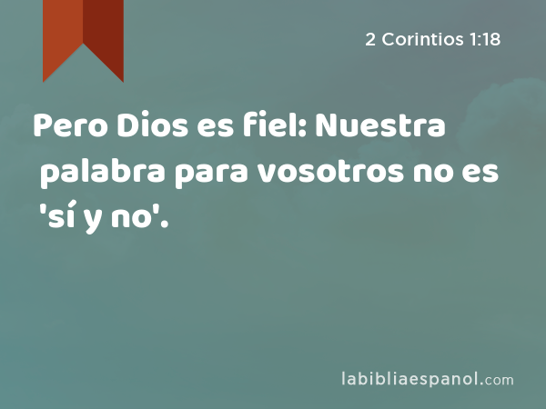 Pero Dios es fiel: Nuestra palabra para vosotros no es 'sí y no'. - 2 Corintios 1:18