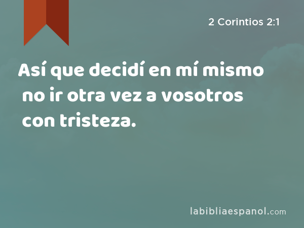 Así que decidí en mí mismo no ir otra vez a vosotros con tristeza. - 2 Corintios 2:1