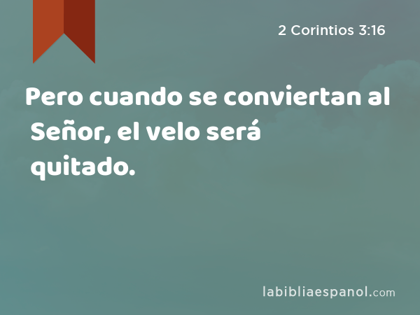 Pero cuando se conviertan al Señor, el velo será quitado. - 2 Corintios 3:16