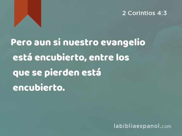 Pero aun si nuestro evangelio está encubierto, entre los que se pierden está encubierto. - 2 Corintios 4:3