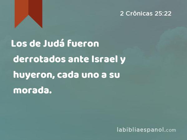 Los de Judá fueron derrotados ante Israel y huyeron, cada uno a su morada. - 2 Crônicas 25:22