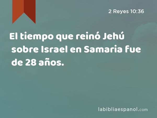 El tiempo que reinó Jehú sobre Israel en Samaria fue de 28 años. - 2 Reyes 10:36