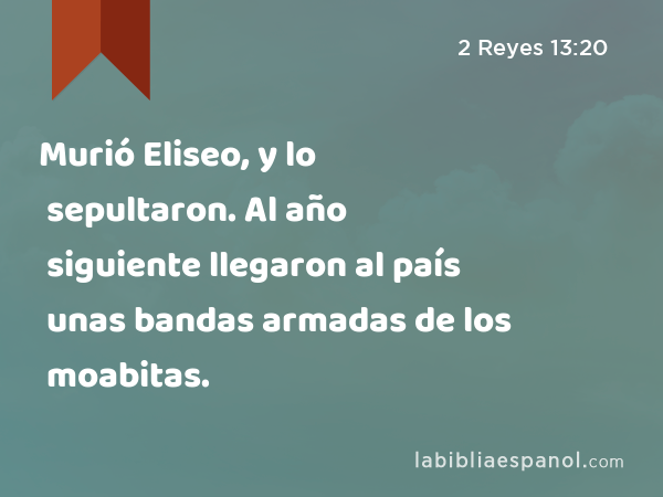 Murió Eliseo, y lo sepultaron. Al año siguiente llegaron al país unas bandas armadas de los moabitas. - 2 Reyes 13:20