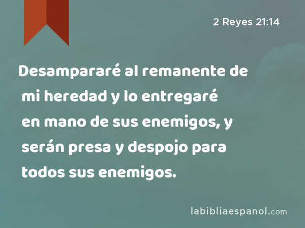 Desampararé al remanente de mi heredad y lo entregaré en mano de sus enemigos, y serán presa y despojo para todos sus enemigos. - 2 Reyes 21:14