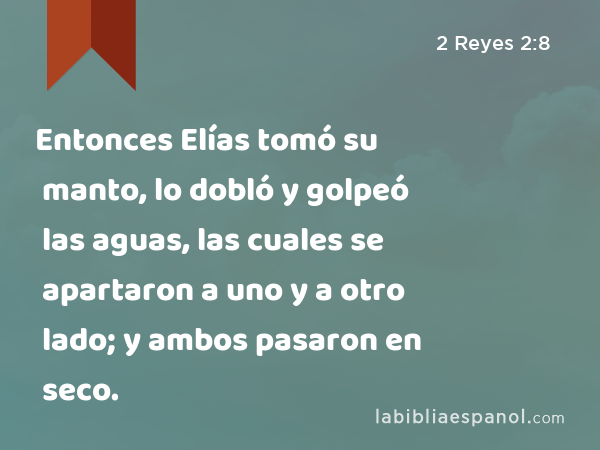 Entonces Elías tomó su manto, lo dobló y golpeó las aguas, las cuales se apartaron a uno y a otro lado; y ambos pasaron en seco. - 2 Reyes 2:8