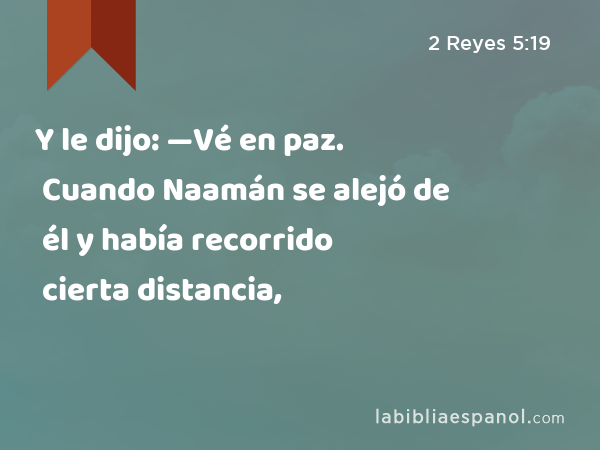 Y le dijo: —Vé en paz. Cuando Naamán se alejó de él y había recorrido cierta distancia, - 2 Reyes 5:19