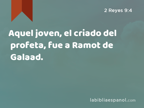 Aquel joven, el criado del profeta, fue a Ramot de Galaad. - 2 Reyes 9:4