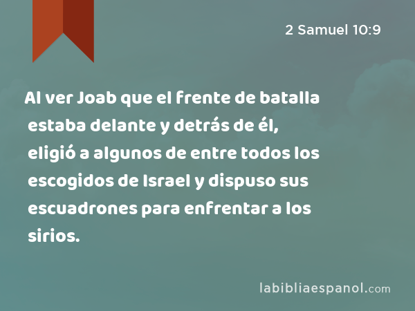 Al ver Joab que el frente de batalla estaba delante y detrás de él, eligió a algunos de entre todos los escogidos de Israel y dispuso sus escuadrones para enfrentar a los sirios. - 2 Samuel 10:9